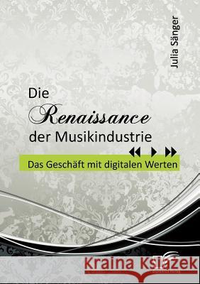 Die Renaissance der Musikindustrie: Das Geschäft mit digitalen Werten Sänger, Julia 9783842885332 Diplomica Verlag Gmbh