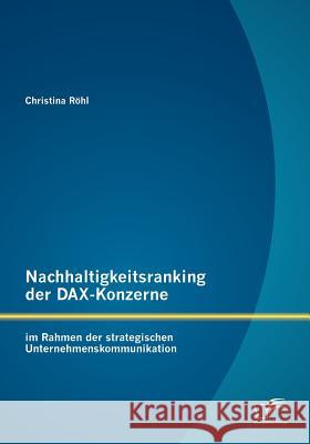 Nachhaltigkeitsranking der DAX-Konzerne: im Rahmen der strategischen Unternehmenskommunikation Röhl, Christina 9783842886865 Diplomica Verlag Gmbh