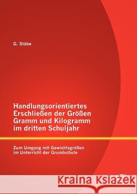 Handlungsorientiertes Erschließen der Größen Gramm und Kilogramm im dritten Schuljahr: Zum Umgang mit Gewichtsgrößen im Unterricht der Grundschule G, Stäbe 9783842888074 Diplomica Verlag Gmbh