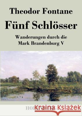 Fünf Schlösser: Wanderungen durch die Mark Brandenburg V Fontane, Theodor 9783843047258