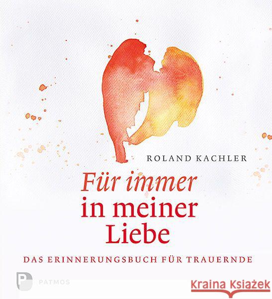 Für immer in meiner Liebe : Das Erinnerungsbuch für Trauernde Kachler, Roland 9783843607636 Patmos Verlag