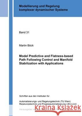 Model Predictive and Flatness-Based Path Following Control and Manifold Stabilization with Applications: 1 Martin Bock   9783844046830 Shaker Verlag GmbH, Germany