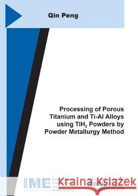 Processing of Porous Titanium and Ti-Al Alloys using TiH2 Powders by Powder Metallurgy Method Qin Peng 9783844058635