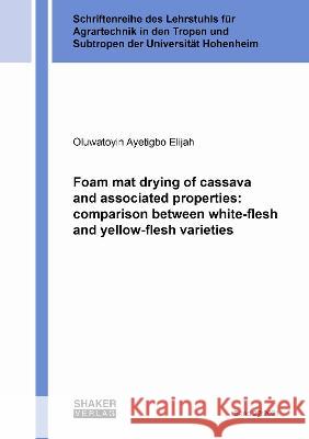 Foam mat drying of cassava and associated properties: comparison between white-flesh and yellow-flesh varieties Oluwatoyin Ayetigbo Elijah 9783844081947 Shaker Verlag GmbH, Germany
