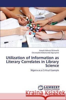 Utilization of Information as Literary Correlates in Library Science Kolawole Joseph Adeniyi                  Babatunde Ogunyemi Christopher 9783844316407 LAP Lambert Academic Publishing
