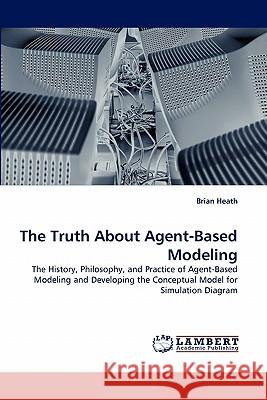 The Truth About Agent-Based Modeling Brian Heath 9783844328943