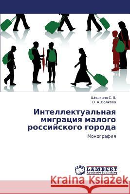 Intellektual'naya Migratsiya Malogo Rossiyskogo Goroda S. V. Shishkina                          Volkova O. a. 9783844355789 LAP Lambert Academic Publishing