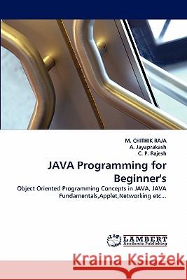 Java Programming for Beginner's M Chithik Raja, Dr A Jayaprakash, Dr, C P Rajesh 9783844384413 LAP Lambert Academic Publishing