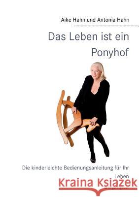 Das Leben ist ein Ponyhof: Die kinderleichte Bedienungsanleitung für Ihr Leben Aike Hahn, Antonia Hahn 9783844815726