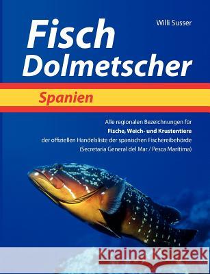 Fisch Dolmetscher Spanien: Alle regionalen Bezeichnungen für Fische, Weich- und Krustentiere der offiziellen Handelsliste der spanischen Fischere Susser, Willi 9783844852738