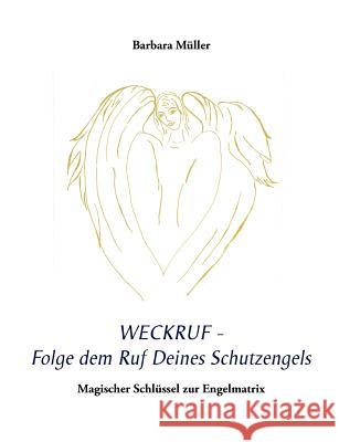 Weckruf - Folge dem Ruf Deines Schutzengels: Magischer Schlüssel zur Engelmatrix Müller, Barbara 9783844889369 Books on Demand