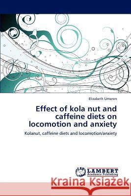 Effect of kola nut and caffeine diets on locomotion and anxiety Umoren, Elizabeth 9783845401935 LAP Lambert Academic Publishing