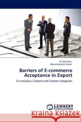 Barriers of E-Commerce Acceptance in Export Ali Ghorbani (Payame Noor University, Iran), Mohammad Ali Sarlak (Payame Noor University, Iran) 9783845407418