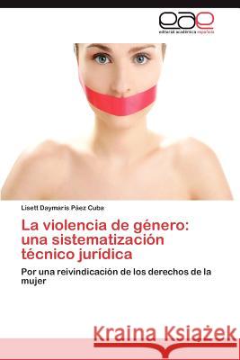 La violencia de género: una sistematización técnico jurídica Páez Cuba Lisett Daymaris 9783845481180 Editorial Acad Mica Espa Ola