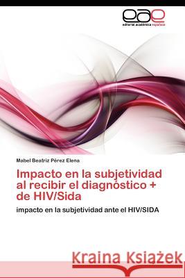 Impacto en la subjetividad al recibir el diagnóstico + de HIV/Sida Pérez Elena Mabel Beatriz 9783845481241 Editorial Acad Mica Espa Ola