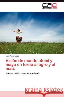Visión de mundo otomí y maya en torno al agro y al maíz Pérez Lugo Luis 9783845483993 Editorial Acad Mica Espa Ola