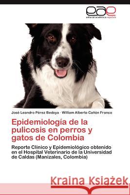 Epidemiología de la pulicosis en perros y gatos de Colombia Pérez Bedoya José Leandro 9783845491424 Editorial Acad Mica Espa Ola
