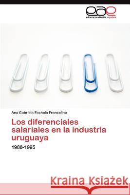 Los diferenciales salariales en la industria uruguaya Fachola Francolino Ana Gabriela 9783845493947 Editorial Acad Mica Espa Ola