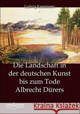 Die Landschaft in der deutschen Kunst bis zum Tode Albrecht Dürers Kaemmerer, Ludwig 9783845742922 UNIKUM