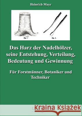 Das Harz der Nadelhölzer, seine Entstehung, Verteilung, Bedeutung und Gewinnung Mayr, Heinrich 9783845743356