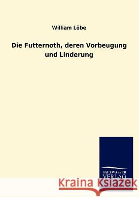 Die Futternoth, deren Vorbeugung und Linderung Löbe, William 9783846007020 Salzwasser-Verlag Gmbh