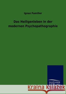Das Heiligenleben in der modernen Psychopathographie Familler, Ignaz 9783846009765 Salzwasser-Verlag Gmbh
