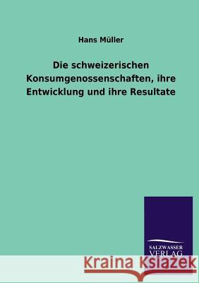 Die schweizerischen Konsumgenossenschaften, ihre Entwicklung und ihre Resultate Müller, Hans 9783846020760