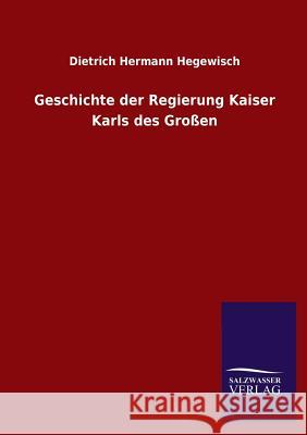 Geschichte Der Regierung Kaiser Karls Des Grossen Dietrich Hermann Hegewisch 9783846037461