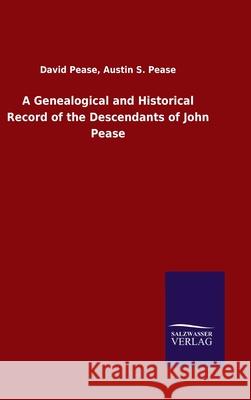 A Genealogical and Historical Record of the Descendants of John Pease David Pease Austin S Pease 9783846049693