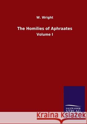The Homilies of Aphraates: Volume I W Wright 9783846050941 Salzwasser-Verlag Gmbh
