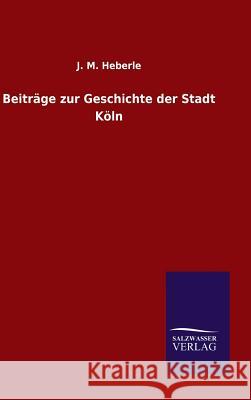 Beiträge zur Geschichte der Stadt Köln J M Heberle 9783846074862 Salzwasser-Verlag Gmbh