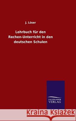 Lehrbuch für den Rechen-Unterricht in den deutschen Schulen J Loser   9783846081884 Salzwasser-Verlag Gmbh