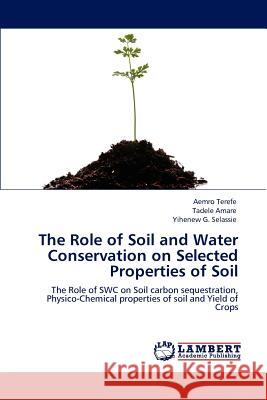 The Role of Soil and Water Conservation on Selected Properties of Soil Aemro Terefe Tadele Amare Yihenew G. Selassie 9783846522516 LAP Lambert Academic Publishing AG & Co KG