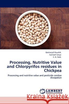 Processing, Nutritive Value and Chlorpyrifos Residues in Chickpea Geetanjali Kaushik Santosh Satya S. N. Naik 9783846553985 LAP Lambert Academic Publishing AG & Co KG