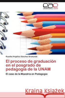 El proceso de graduación en el posgrado de pedagogía de la UNAM Sánchez Dromundo Rosalba Angélica 9783846560853 Editorial Acad Mica Espa Ola