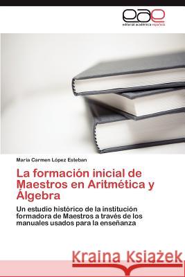 La formación inicial de Maestros en Aritmética y Álgebra López Esteban María Carmen 9783846562086 Editorial Acad Mica Espa Ola