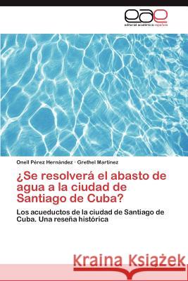 ¿Se resolverá el abasto de agua a la ciudad de Santiago de Cuba? Pérez Hernández Onell 9783846564103 Editorial Acad Mica Espa Ola