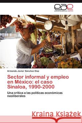 Sector informal y empleo en México: el caso Sinaloa, 1990-2000 Sánchez Díaz Armando Javier 9783846568873 Editorial Acad Mica Espa Ola