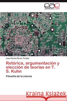 Retórica, argumentación y elección de teorías en T. S. Kuhn Pérez -Toribio Juan Carlos 9783846573563 Editorial Acad Mica Espa Ola