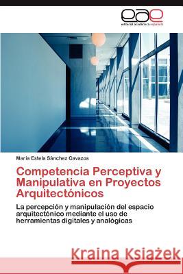 Competencia Perceptiva y Manipulativa en Proyectos Arquitectónicos Sánchez Cavazos María Estela 9783846576106 Editorial Acad Mica Espa Ola