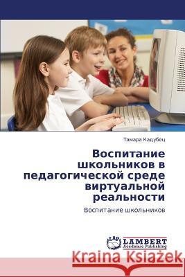Vospitanie Shkol'nikov V Pedagogicheskoy Srede Virtual'noy Real'nosti Kadubets Tamara 9783846596050 LAP Lambert Academic Publishing