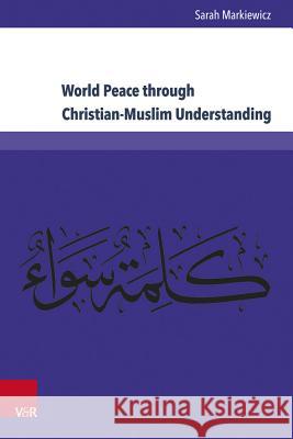 World Peace Through Christian-Muslim Understanding: The Genesis and Fruits of the Open Letter 'a Common Word Between Us and You' Markiewicz, Sarah 9783847105640 V&r Unipress