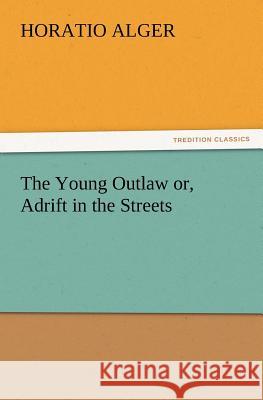 The Young Outlaw Or, Adrift in the Streets Horatio Alger 9783847218272