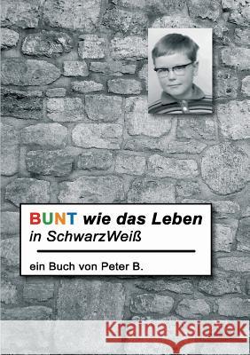 Bunt Wie Das Leben in Schwarzweiss B, Peter 9783847235088 Tredition Gmbh