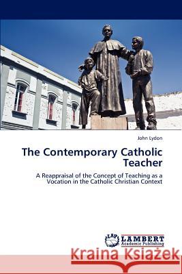 The Contemporary Catholic Teacher John Lydon   9783847309253 LAP Lambert Academic Publishing AG & Co KG