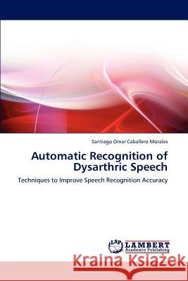 Automatic Recognition of Dysarthric Speech Santiago Omar Caballero Morales   9783847316367