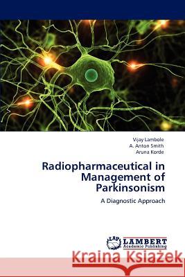 Radiopharmaceutical in Management of Parkinsonism Vijay Lambole A. Anton Smith Aruna Korde 9783847327028 LAP Lambert Academic Publishing AG & Co KG
