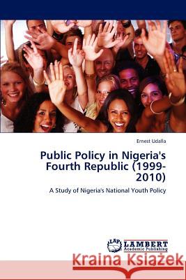Public Policy in Nigeria's Fourth Republic (1999-2010) Ernest Udalla 9783847330523 LAP Lambert Academic Publishing