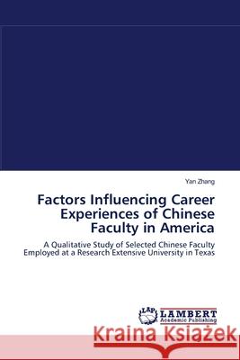 Factors Influencing Career Experiences of Chinese Faculty in America Yan Zhang 9783847342878 LAP Lambert Academic Publishing