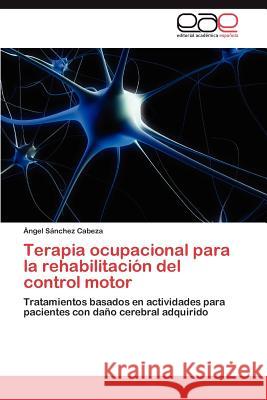 Terapia ocupacional para la rehabilitación del control motor Sánchez Cabeza Ángel 9783847354215 Editorial Acad Mica Espa Ola